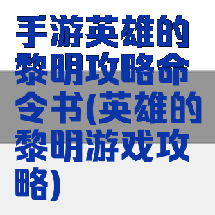 手游英雄的黎明攻略命令书(英雄的黎明游戏攻略)