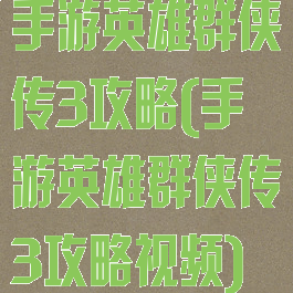 手游英雄群侠传3攻略(手游英雄群侠传3攻略视频)