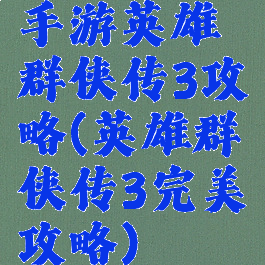 手游英雄群侠传3攻略(英雄群侠传3完美攻略)