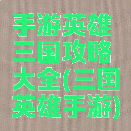 手游英雄三国攻略大全(三国英雄手游)