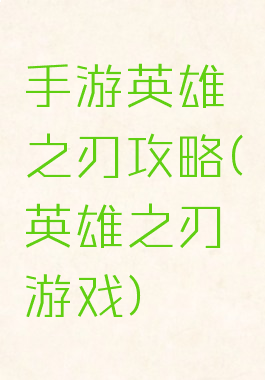 手游英雄之刃攻略(英雄之刃游戏)