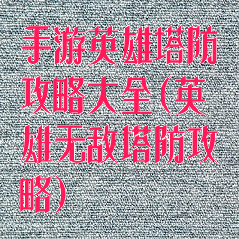 手游英雄塔防攻略大全(英雄无敌塔防攻略)
