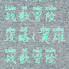 手游英雄战歌冒险攻略(英雄战歌冒险模式)