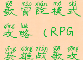 手游英雄战歌冒险模式攻略(RPG英雄战歌攻略)