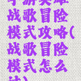 手游英雄战歌冒险模式攻略(战歌冒险模式怎么过)