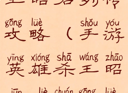 手游英雄杀王昭君列传攻略(手游英雄杀王昭君列传攻略视频)