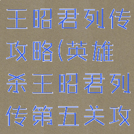 手游英雄杀王昭君列传攻略(英雄杀王昭君列传第五关攻略)