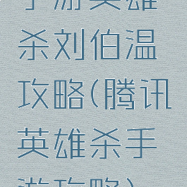 手游英雄杀刘伯温攻略(腾讯英雄杀手游攻略)