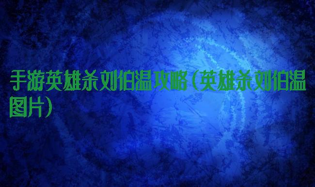 手游英雄杀刘伯温攻略(英雄杀刘伯温图片)