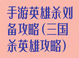 手游英雄杀刘备攻略(三国杀英雄攻略)