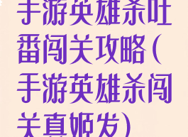 手游英雄杀吐番闯关攻略(手游英雄杀闯关真姬发)