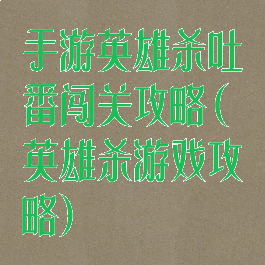 手游英雄杀吐番闯关攻略(英雄杀游戏攻略)