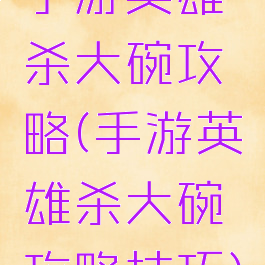 手游英雄杀大碗攻略(手游英雄杀大碗攻略技巧)