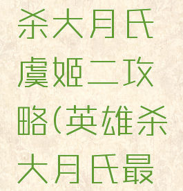 手游英雄杀大月氏虞姬二攻略(英雄杀大月氏最新攻略)