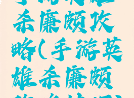 手游英雄杀廉颇攻略(手游英雄杀廉颇攻略技巧)
