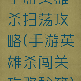 手游英雄杀扫荡攻略(手游英雄杀闯关攻略秘籍)