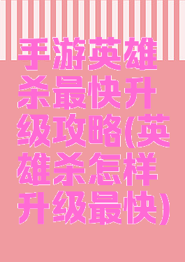 手游英雄杀最快升级攻略(英雄杀怎样升级最快)