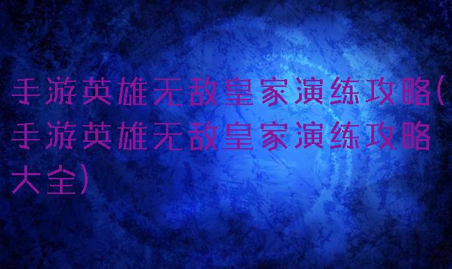 手游英雄无敌皇家演练攻略(手游英雄无敌皇家演练攻略大全)