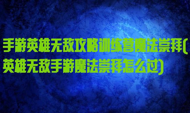 手游英雄无敌攻略训练营魔法崇拜(英雄无敌手游魔法崇拜怎么过)
