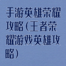 手游英雄荣耀攻略(王者荣耀游戏英雄攻略)