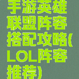 手游英雄联盟阵容搭配攻略(LOL阵容推荐)