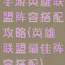 手游英雄联盟阵容搭配攻略(英雄联盟最佳阵容搭配)