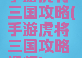 手游虎将三国攻略(手游虎将三国攻略视频)