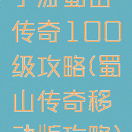 手游蜀山传奇100级攻略(蜀山传奇移动版攻略)