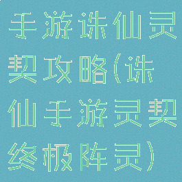 手游诛仙灵契攻略(诛仙手游灵契终极阵灵)