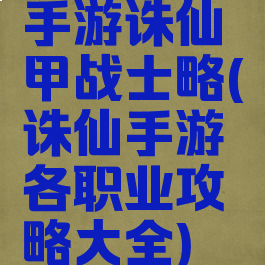 手游诛仙甲战士略(诛仙手游各职业攻略大全)