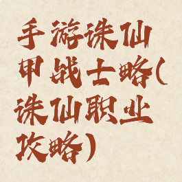 手游诛仙甲战士略(诛仙职业攻略)