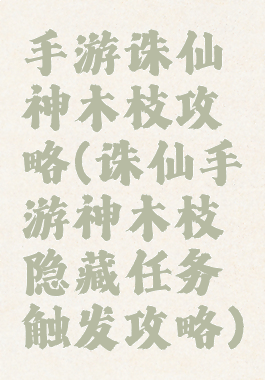 手游诛仙神木枝攻略(诛仙手游神木枝隐藏任务触发攻略)