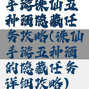 手游诛仙五种酒隐藏任务攻略(诛仙手游五种酒的隐藏任务详细攻略)