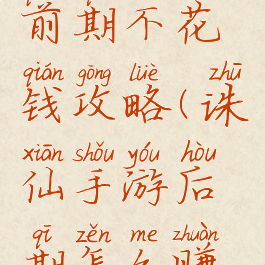 手游诛仙前期不花钱攻略(诛仙手游后期怎么赚金币)