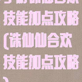 手游诛仙合欢技能加点攻略(诛仙仙合欢技能加点攻略)