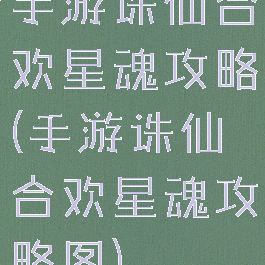 手游诛仙合欢星魂攻略(手游诛仙合欢星魂攻略图)