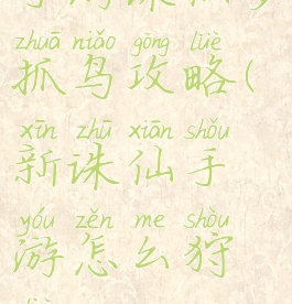 手游诛仙多抓鸟攻略(新诛仙手游怎么狩猎)
