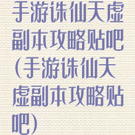手游诛仙天虚副本攻略贴吧(手游诛仙天虚副本攻略贴吧)