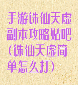 手游诛仙天虚副本攻略贴吧(诛仙天虚简单怎么打)
