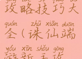 手游诛仙攻略技巧大全(诛仙端游新手攻略)