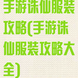 手游诛仙服装攻略(手游诛仙服装攻略大全)