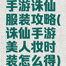 手游诛仙服装攻略(诛仙手游美人妆时装怎么得)