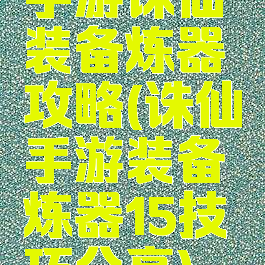 手游诛仙装备炼器攻略(诛仙手游装备炼器15技巧分享)