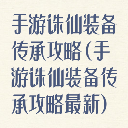 手游诛仙装备传承攻略(手游诛仙装备传承攻略最新)