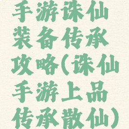 手游诛仙装备传承攻略(诛仙手游上品传承散仙)