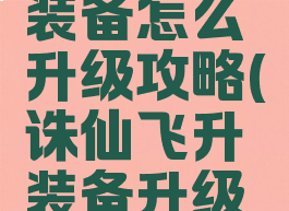 手游诛仙装备怎么升级攻略(诛仙飞升装备升级攻略)