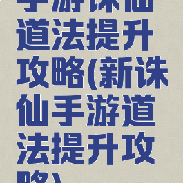 手游诛仙道法提升攻略(新诛仙手游道法提升攻略)