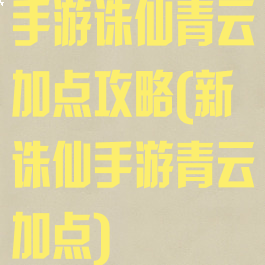 手游诛仙青云加点攻略(新诛仙手游青云加点)