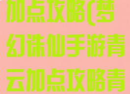 手游诛仙青云加点攻略(梦幻诛仙手游青云加点攻略青云怎么加点)