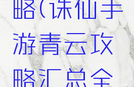 手游诛仙青云志攻略(诛仙手游青云攻略汇总全方位解析前期...)